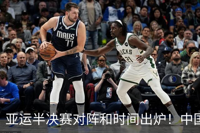亚运半决赛对阵和时间出炉！中国男篮再遇老对手，18日CCTV5直播