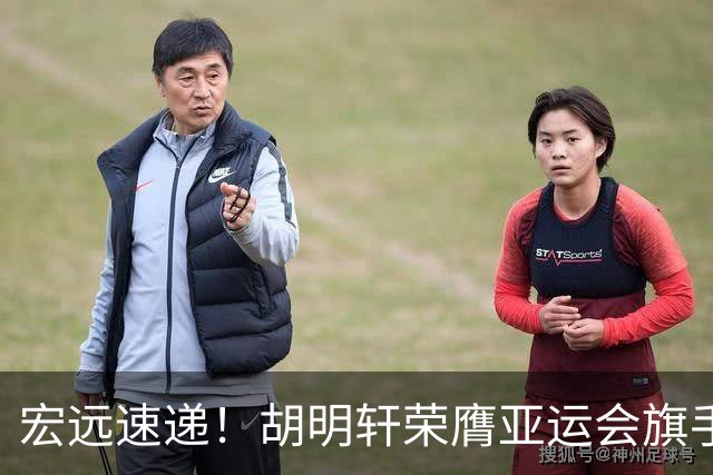 宏远速递！胡明轩荣膺亚运会旗手，崔永熙强势回归，广东分组结果揭晓